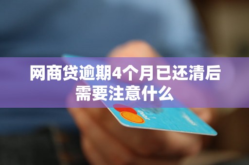 网商贷逾期4个月已还清后需要注意什么 网商贷逾期4个月已还清后需要注意什么