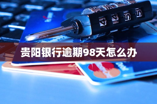 贵阳银行逾期98天怎么办