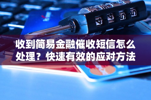 收到简易金融催收短信怎么处理？快速有效的应对方法