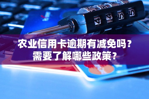 农业信用卡逾期有减免吗？需要了解哪些政策？