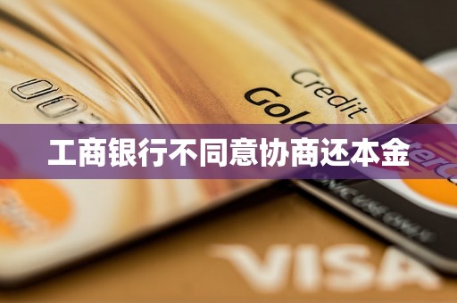 工商银行不同意协商还本金 工商银行不同意协商还本金
