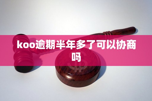 koo逾期半年多了可以协商吗