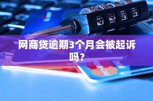 网商贷逾期3个月会被起诉吗？