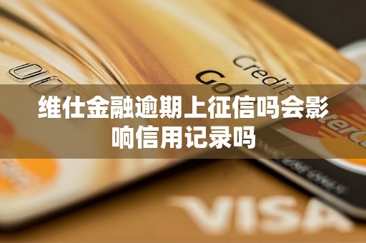 维仕金融逾期上征信吗会影响信用记录吗