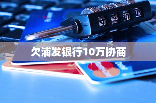 欠浦发银行10万协商 欠浦发银行10万协商