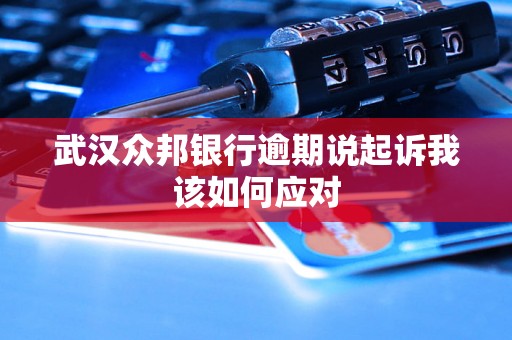 武汉众邦银行逾期说起诉我该如何应对