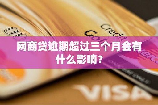 网商贷逾期超过三个月会有什么影响？
