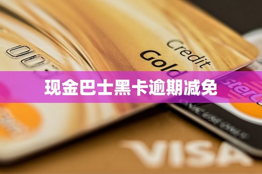 现金巴士黑卡逾期减免