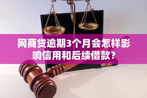 网商贷逾期3个月会怎样影响信用和后续借款？