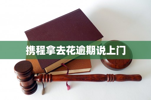 携程拿去花逾期说上门