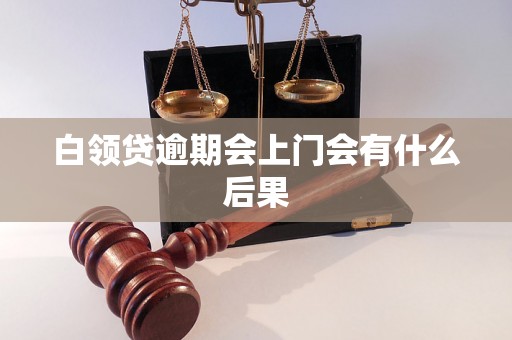 白领贷逾期会上门会有什么后果