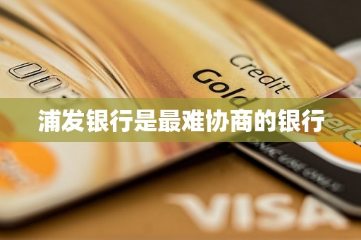 浦发银行是最难协商的银行