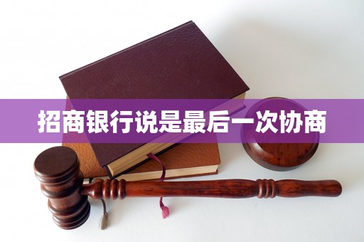 招商银行说是最后一次协商