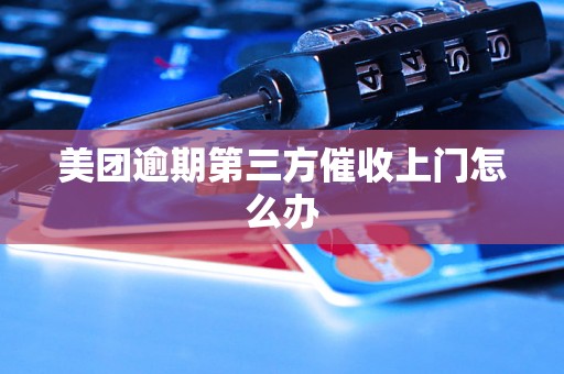 美团逾期第三方催收上门怎么办