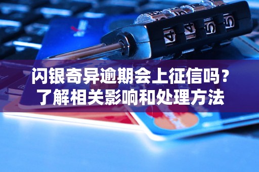 闪银奇异逾期会上征信吗？了解相关影响和处理方法