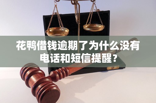 花鸭借钱逾期了为什么没有电话和短信提醒？