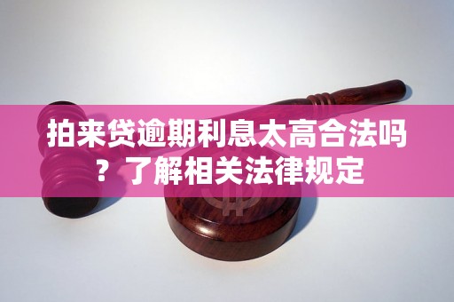 拍来贷逾期利息太高合法吗？了解相关法律规定