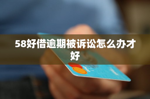 58好借逾期被诉讼怎么办才好 58好借逾期被诉讼怎么办才好
