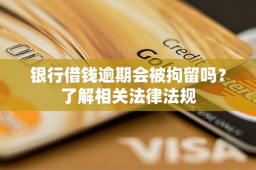 银行借钱逾期会被拘留吗？了解相关法律法规