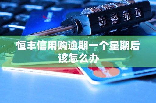 恒丰信用购逾期一个星期后该怎么办