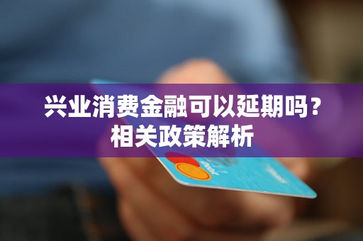 兴业消费金融可以延期吗？相关政策解析