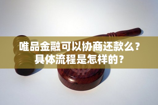 唯品金融可以协商还款么？具体流程是怎样的？