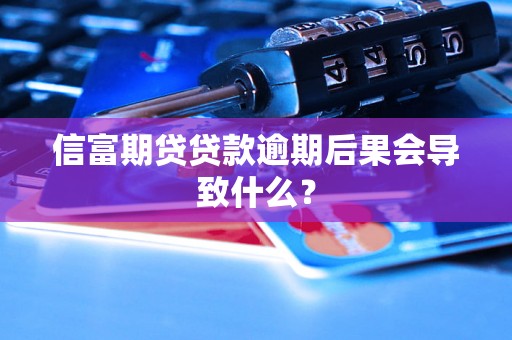 信富期贷贷款逾期后果会导致什么？