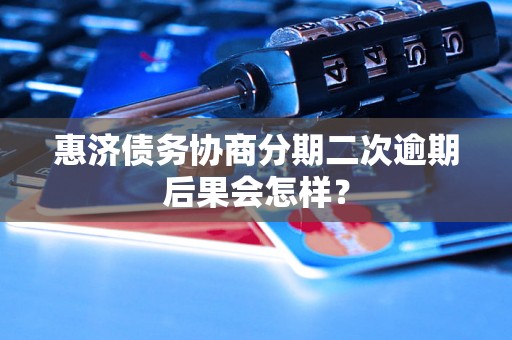 惠济债务协商分期二次逾期后果会怎样？