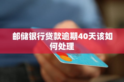 邮储银行贷款逾期40天该如何处理