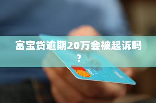 富宝贷逾期20万会被起诉吗？