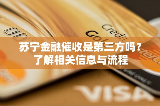 苏宁金融催收是第三方吗？了解相关信息与流程