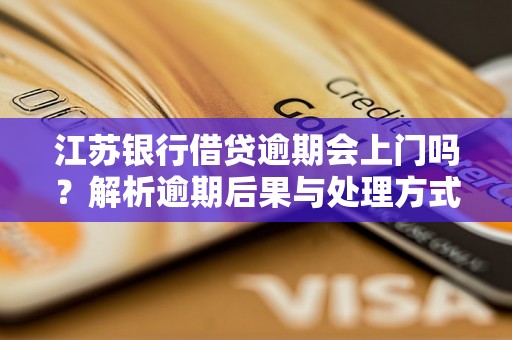 江苏银行借贷逾期会上门吗？解析逾期后果与处理方式