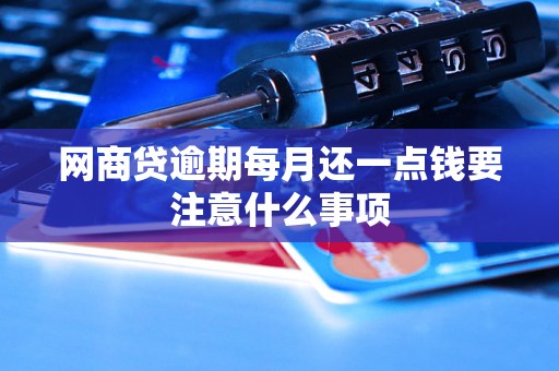 网商贷逾期每月还一点钱要注意什么事项 网商贷逾期每月还一点钱要注意什么事项