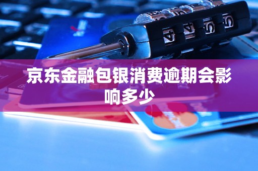 京东金融包银消费逾期会影响多少 京东金融包银消费逾期会影响多少
