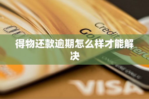得物还款逾期怎么样才能解决 得物还款逾期怎么样才能解决