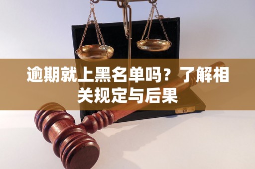 逾期就上黑名单吗？了解相关规定与后果