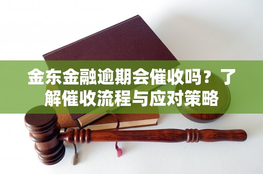 金东金融逾期会催收吗？了解催收流程与应对策略