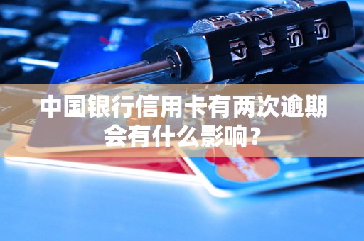 中国银行信用卡有两次逾期会有什么影响？
