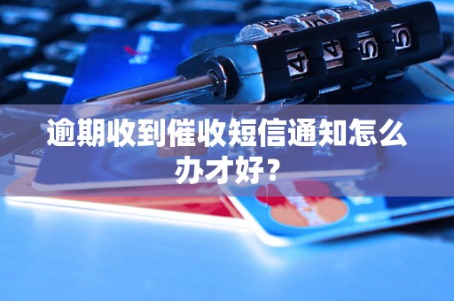 逾期收到催收短信通知怎么办才好？