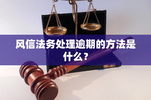 风信法务处理逾期的方法是什么？