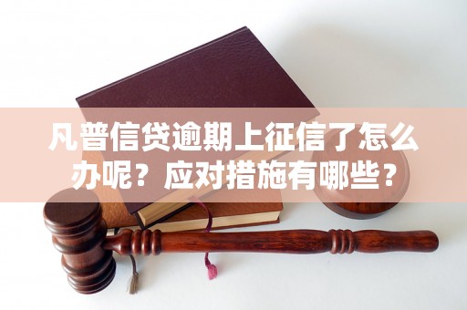 凡普信贷逾期上征信了怎么办呢？应对措施有哪些？