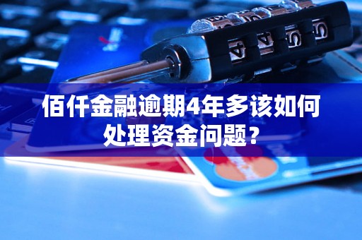 佰仟金融逾期4年多该如何处理资金问题？