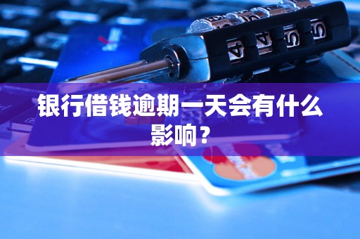 银行借钱逾期一天会有什么影响? 银行借钱逾期一天会有什么影响?