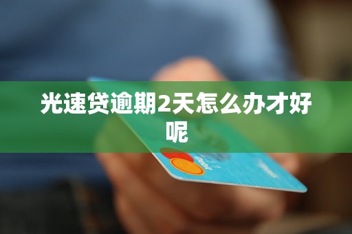 光速贷逾期2天怎么办才好呢