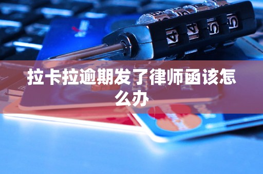 拉卡拉逾期发了律师函该怎么办 拉卡拉逾期发了律师函该怎么办