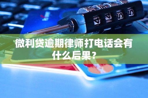 微利贷逾期律师打电话会有什么后果？