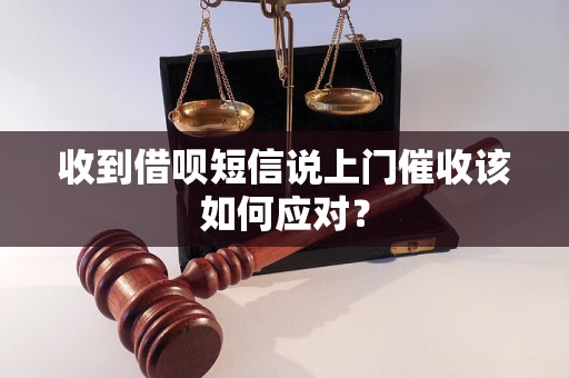 收到借呗短信说上门催收该如何应对？