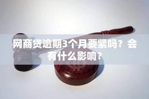 网商贷逾期3个月要紧吗？会有什么影响？