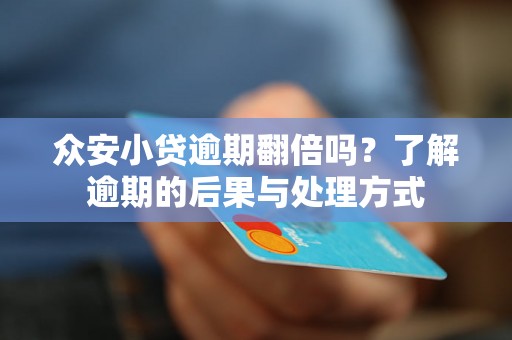 众安小贷逾期翻倍吗？了解逾期的后果与处理方式
