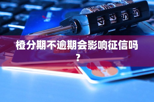 橙分期不逾期会影响征信吗？